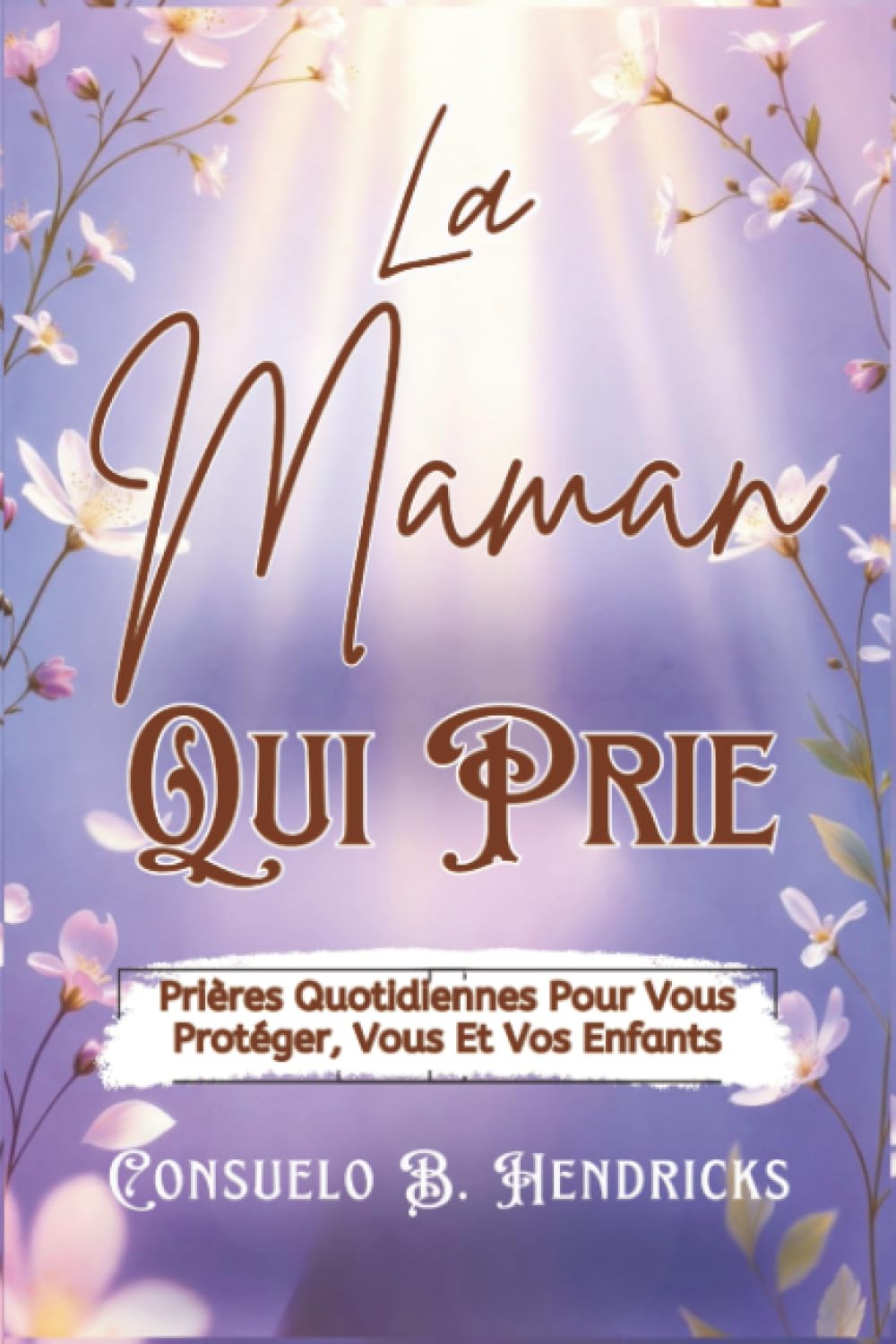 La Maman Qui Prie: Prières Quotidiennes Pour Vous Protéger, Vous Et Vos Enfants