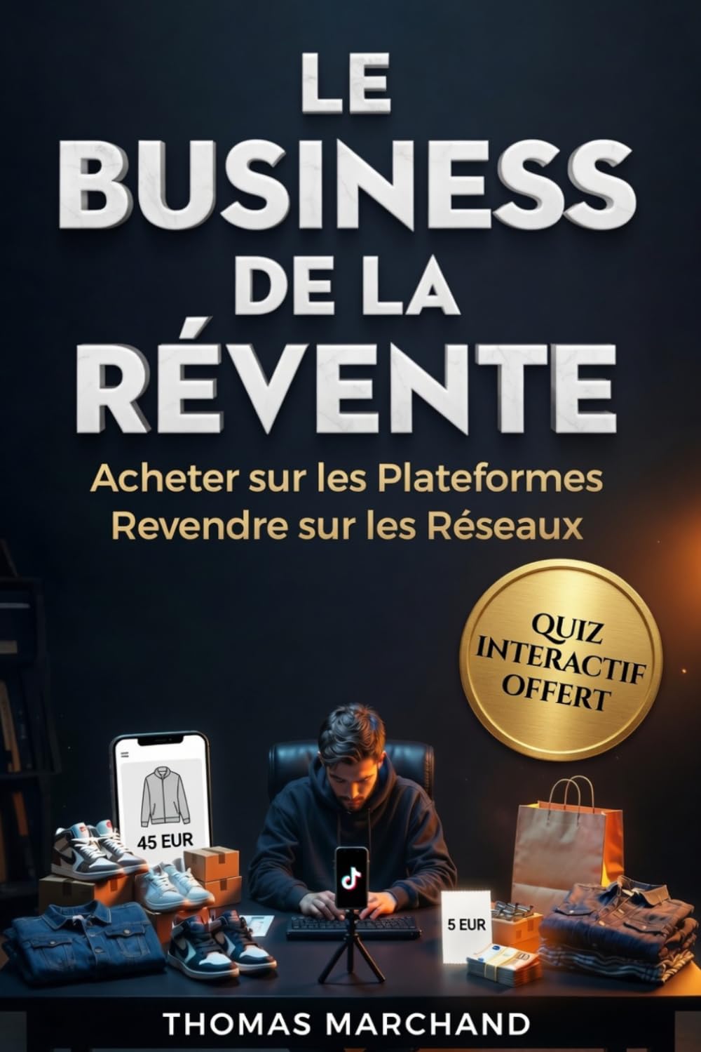 LE BUSINESS DE LA REVENTE Acheter sur Vinted, Leboncoin et Amazonpour Revendre le Double sur TikTok Shop: Le Guide Complet de l'Achat-Revente Rentable en 2026
