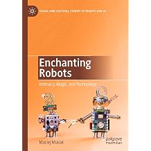 Enchanting Robots Intimacy, Magic, and Technology Social and Cultural Studies of Robots and AI