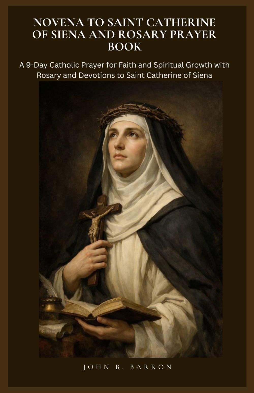 NOVENA TO SAINT CATHERINE OF SIENA AND ROSARY PRAYER BOOK: A 9-Day Catholic Prayer for Faith and Spiritual Growth with Rosary and Devotions to Saint Catherine of Siena