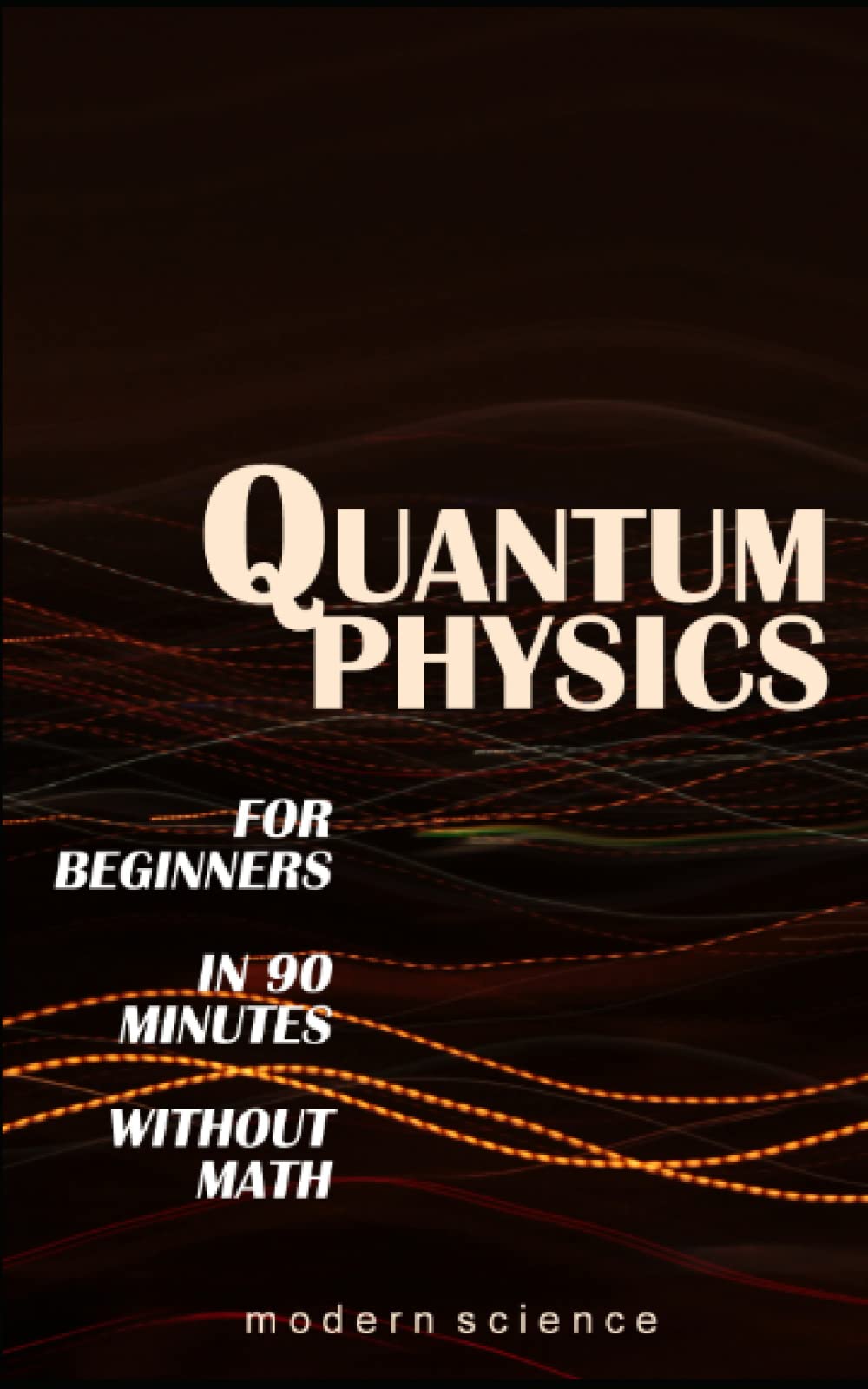 QUANTUM PHYSICS for Beginners in 90 Minutes without Math: All the major ideas of quantum mechanics, from quanta to entanglement, in simple language