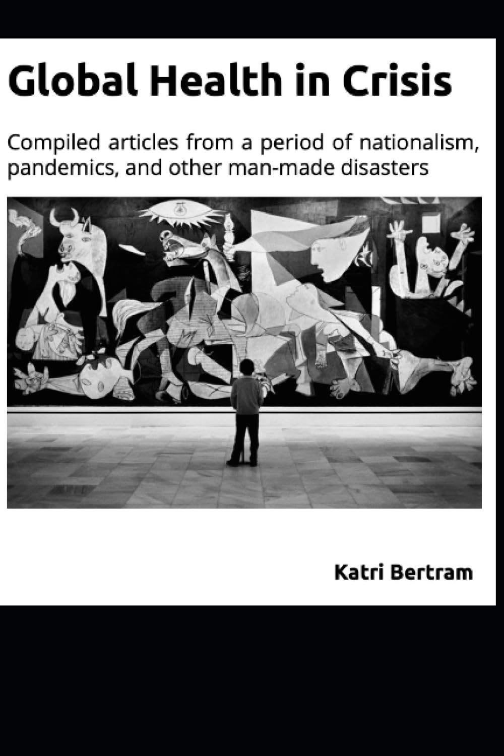 Global Health in Crisis: Compiled articles from a period of nationalism, pandemics, and other man-made disasters