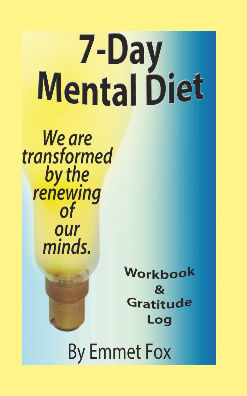 The 7-Day Mental Diet Workbook & Gratitude Log: Or How We Are Transformed By The Renewing Of Our Minds