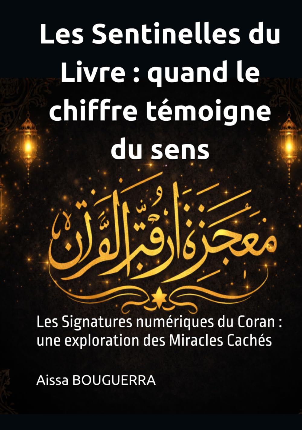 Les Sentinelles du Livre : Quand le Chiffre Témoigne du Sens: Les Signatures numériques du Coran : une exploration des Miracles Cachés