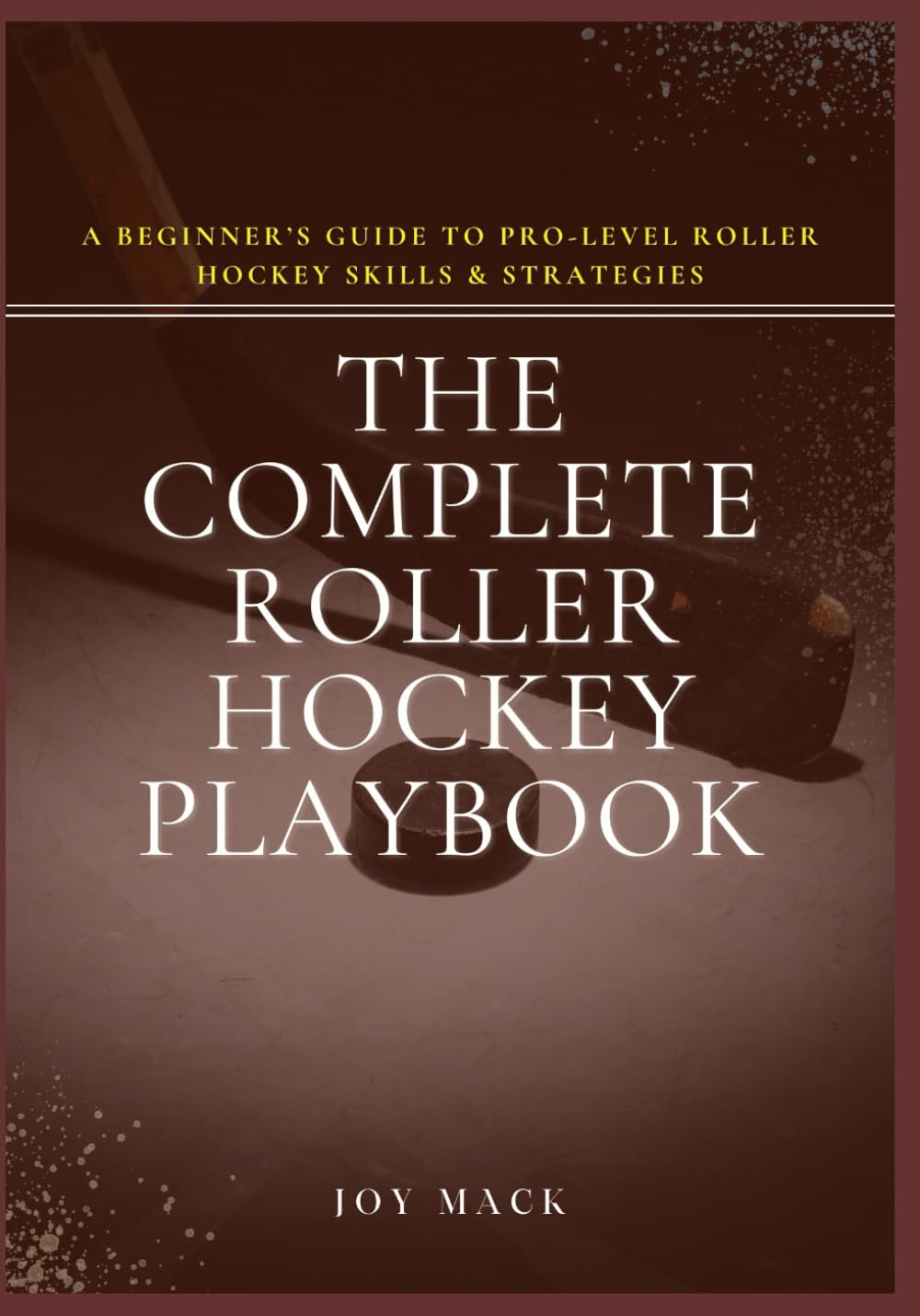 The Complete Roller Hockey Playbook: A Beginner’s Guide to Pro-Level Roller Hockey Skills & Strategies