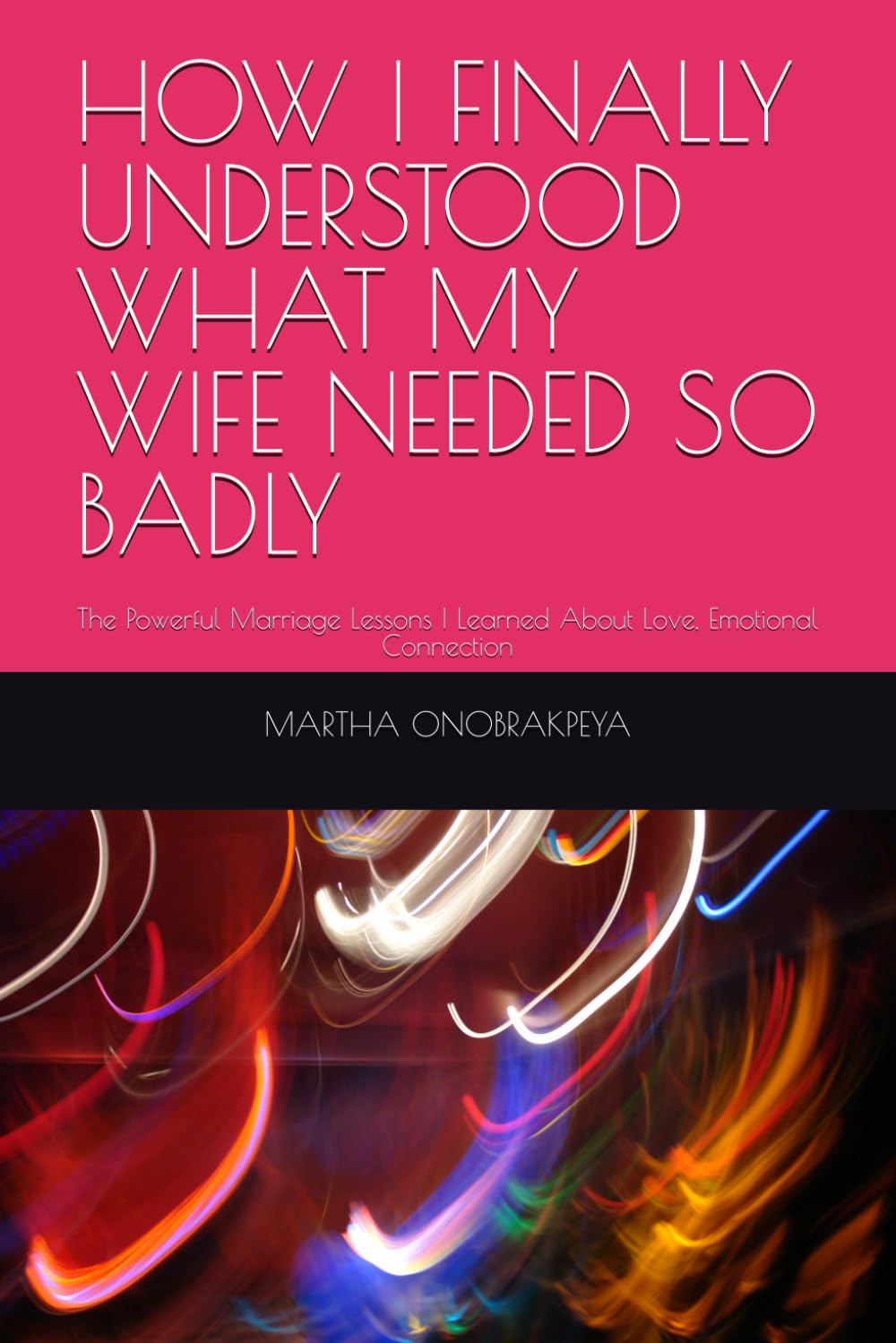 HOW I FINALLY UNDERSTOOD WHAT MY WIFE NEEDED SO BADLY: The Powerful Marriage Lessons I Learned About Love, Emotional Connection
