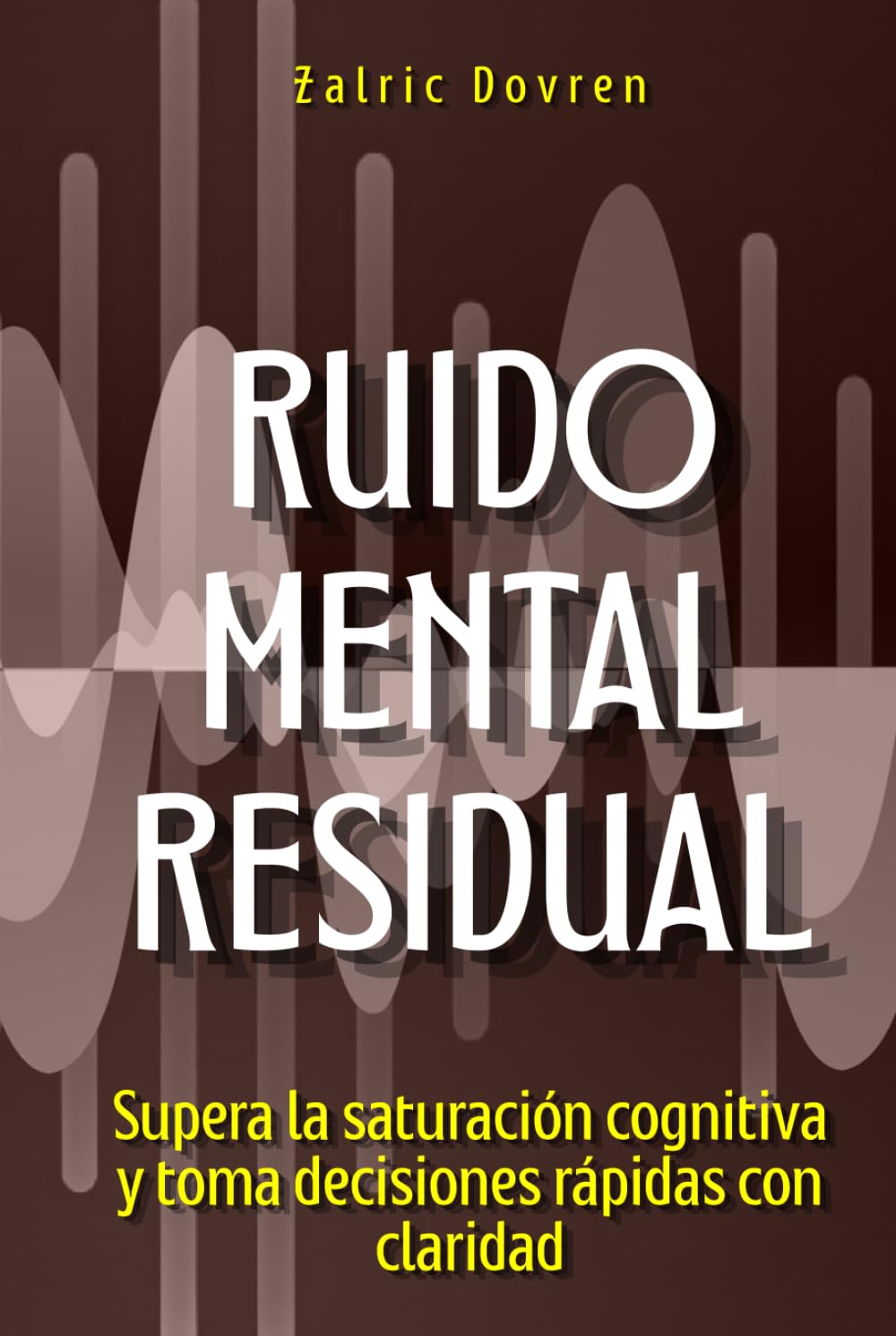 Ruido mental residual: Supera la saturación cognitiva y toma decisiones rápidas con claridad