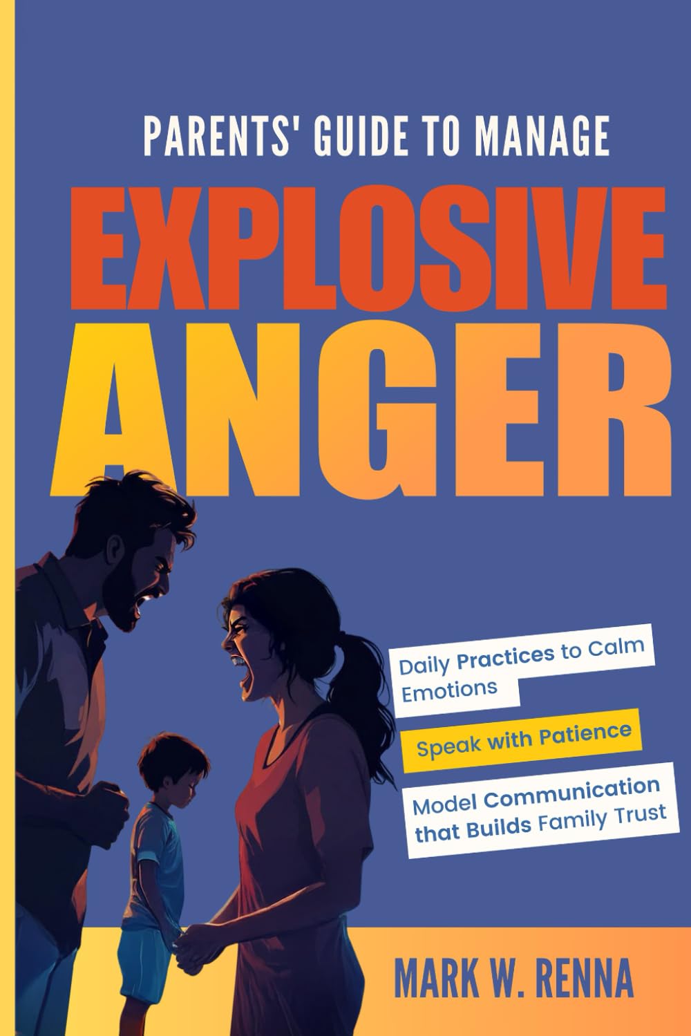 Parents' Guide To Manage Explosive Anger: Daily Practices to Calm Emotions, Speak with Patience, and Model Communication that Builds Family Trust