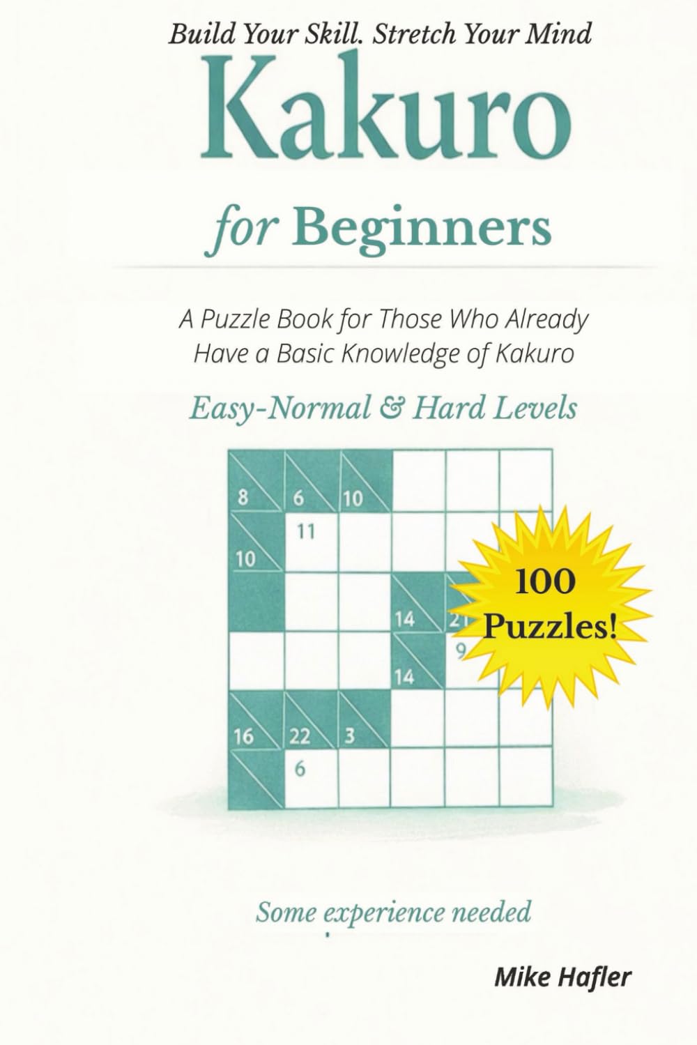 Kakuro for Beginners: A Puzzle Book for Those Who Already Have A Basic Knowledge of Kakuro (Kakuro for Beginners Series)