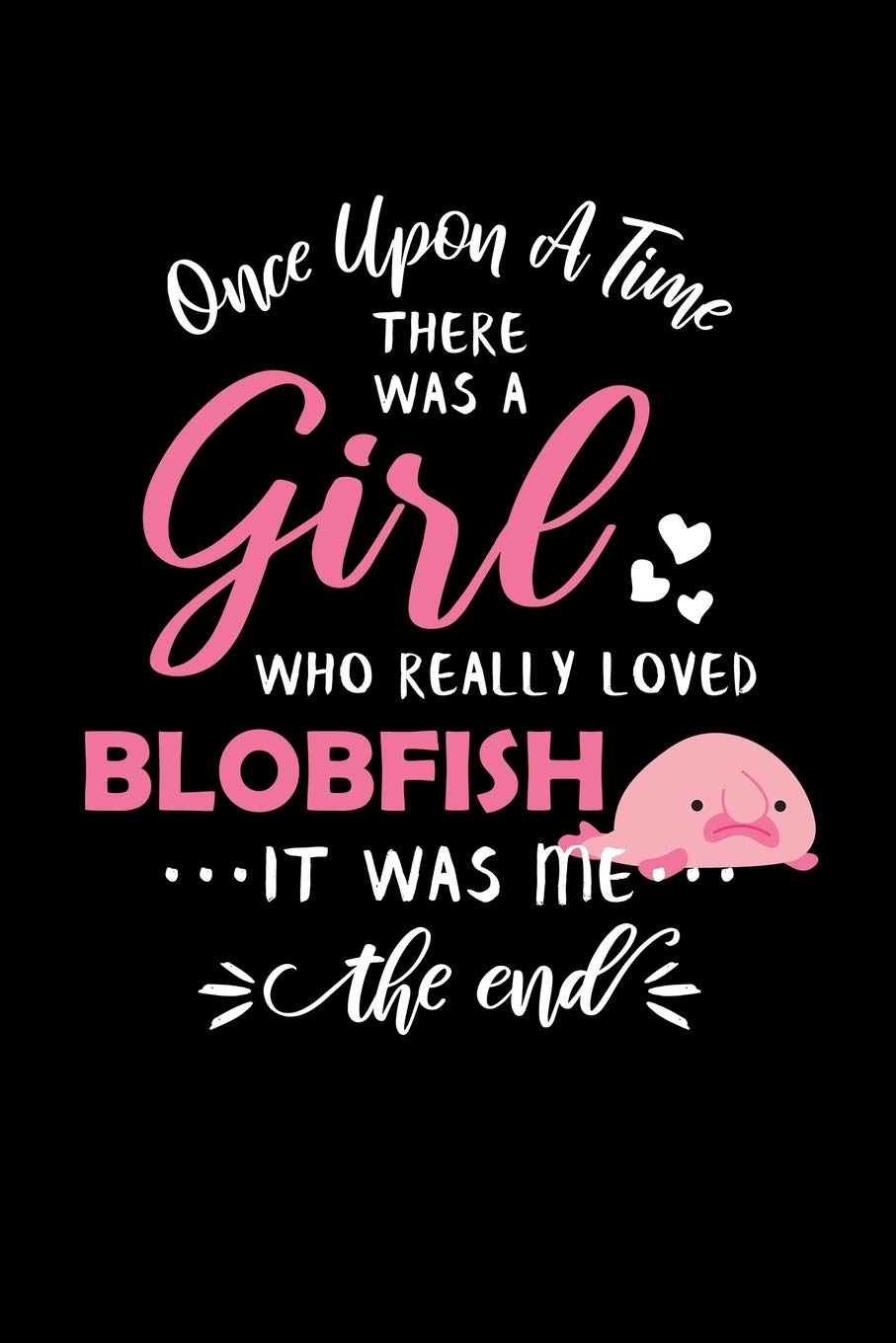 Once Upon A Time There Was A Girl Who Really Loved Blobfish It Was Me The End: Blobfish Lover Journal