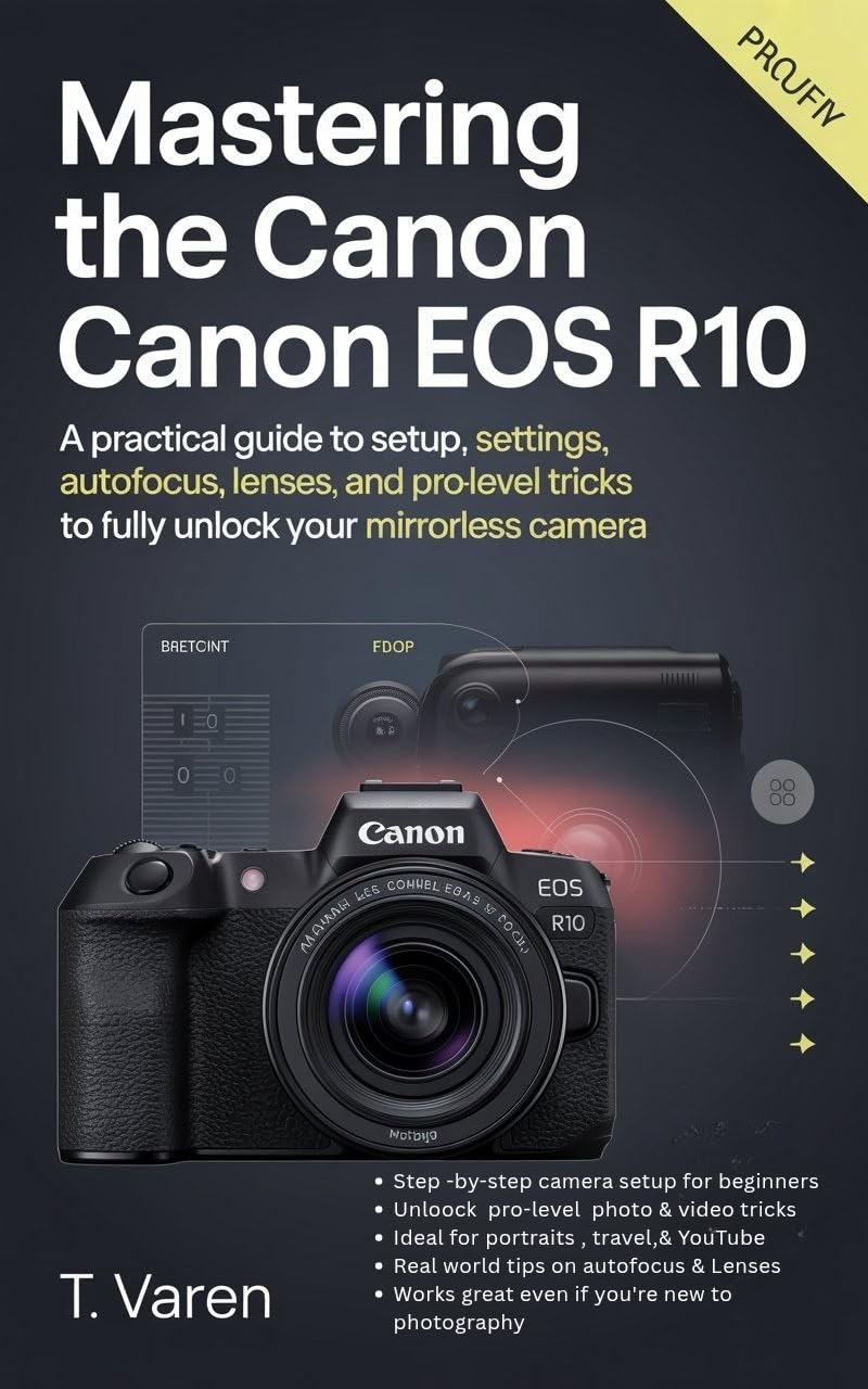 Mastering the Canon EOS R10: A Practical Guide to Setup, Settings, Autofocus, Lenses, and Pro-Level Tricks to Fully Unlock Your Mirrorless Camera (Cameras gadget Series)