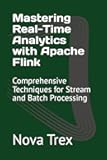 Mastering Real-Time Analytics with Apache Flink: Comprehensive Techniques for Stream and Batch Processing