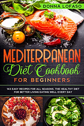 Mediterranean Diet Cookbook for Beginners: 143 Easy Recipes for All Seasons. The Healthy Diet for Better Living Eating Well Every Day by [Donna Lofaso]