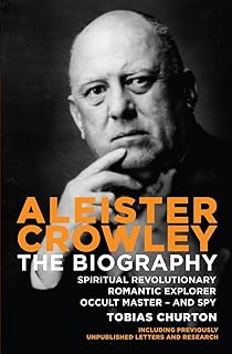 Aleister Crowley: The Biography: Spiritual Revolutionary, Romantic Explorer, Occult Master and Spy
