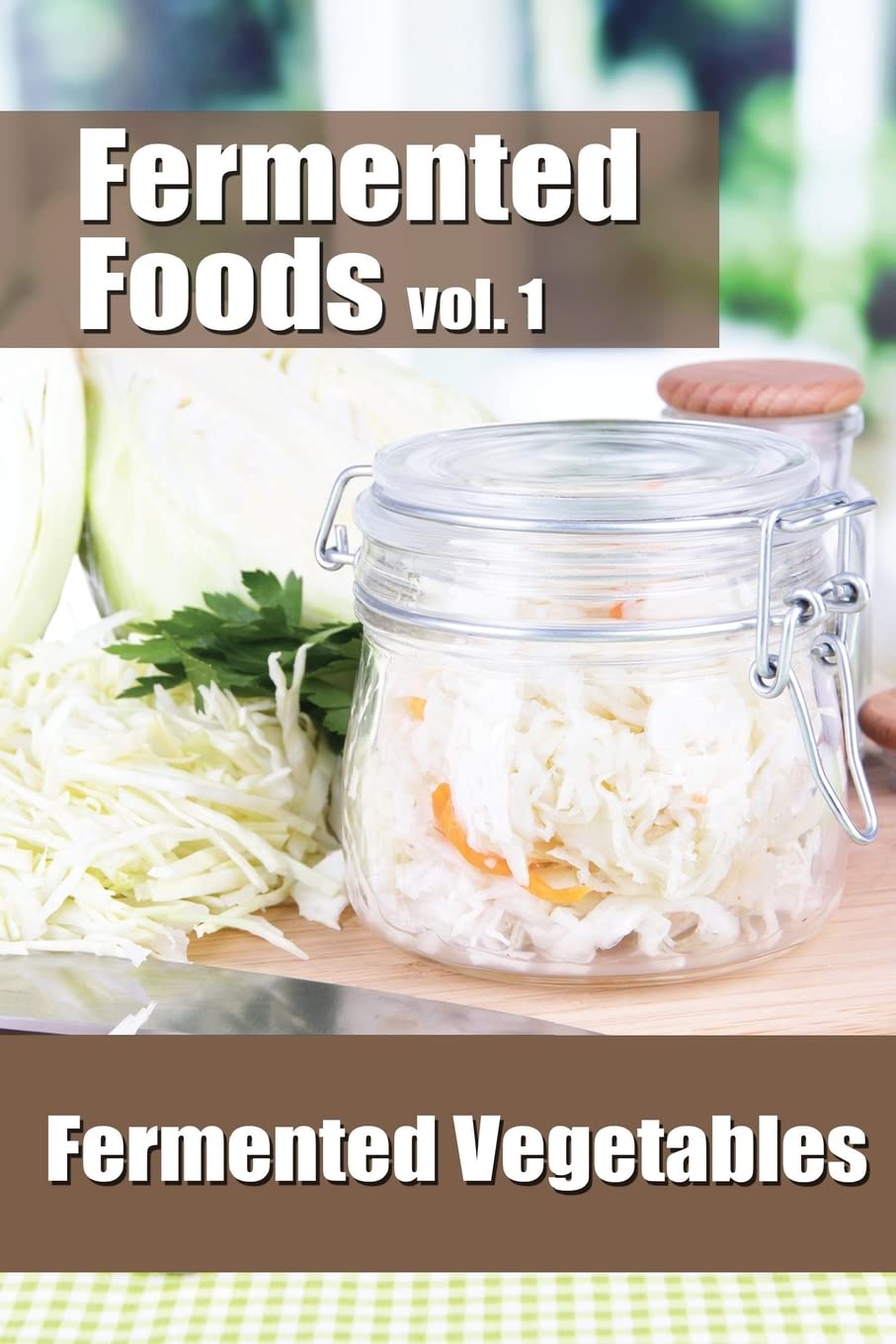 Fermented Foods vol. 1: Fermented Vegetables: Volume 1 (The Food Preservation Series)