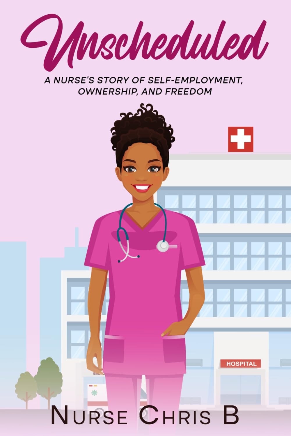 Unscheduled: A Nurse's Story of Self-Employment, Ownership, and Freedom
