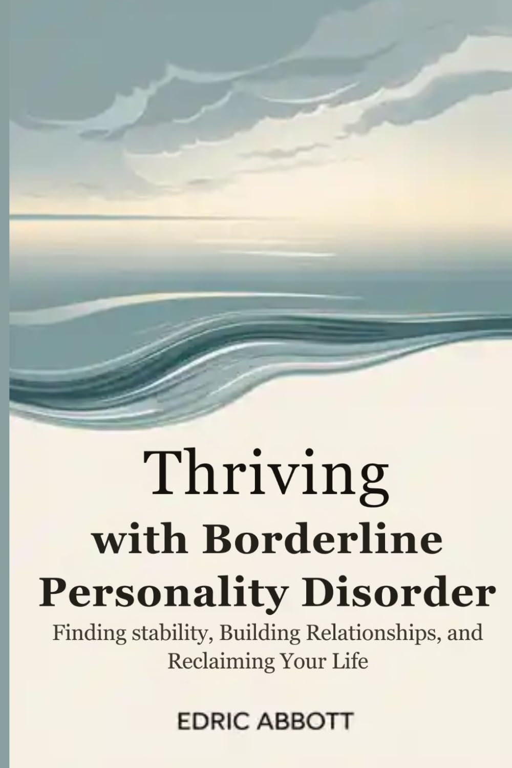Thriving With Borderline Personality Disorder: Finding Stability, Building Relationships, and Reclaiming Your Life