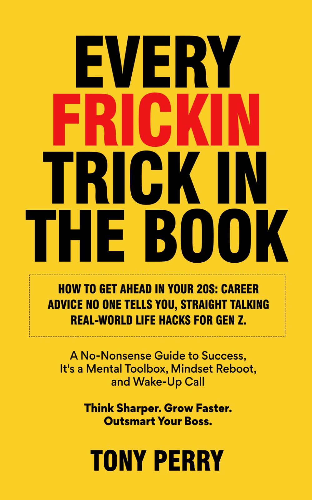 EVERY FRICKIN TRICK IN THE BOOK: How to Get Ahead in Your 20s: Career Advice No One Tells You, Straight Talking Real-World Life Hacks for Gen Z.