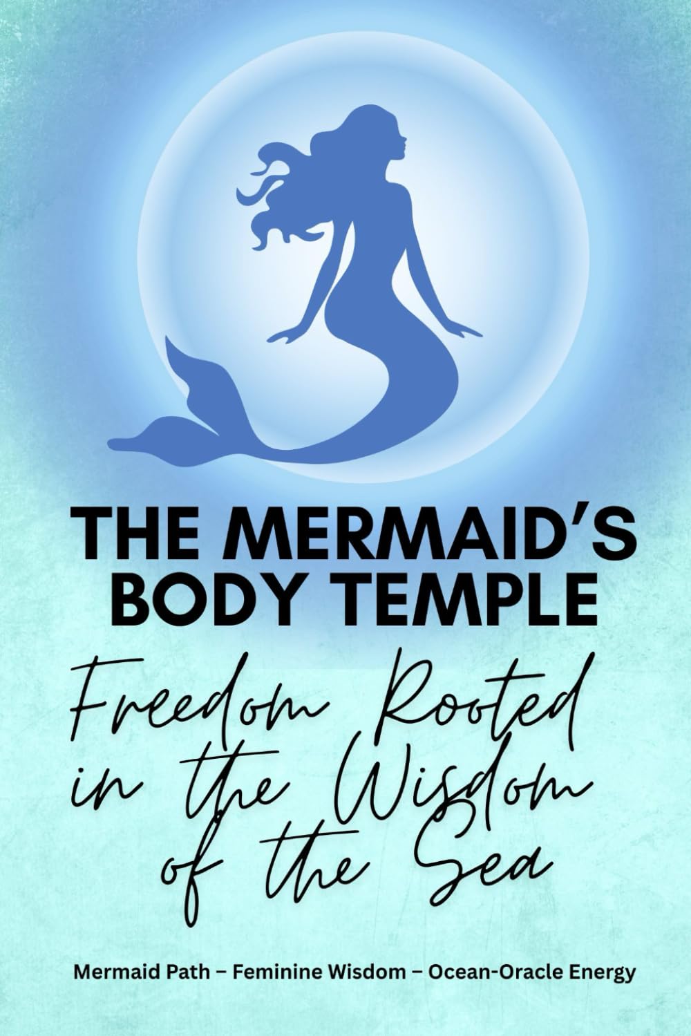 The Mermaid’s Body Temple: Freedom Rooted in the Wisdom of the Sea (Mermaid Path Book Collection)