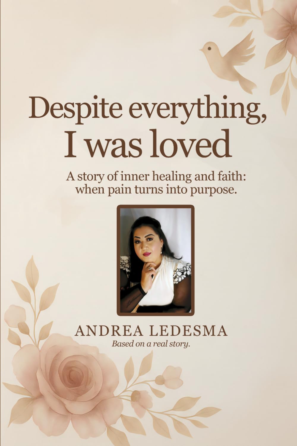 Despite Everything, I Was Loved: A Story of Inner Healing and Faith: When Pain Turns Into Purpose