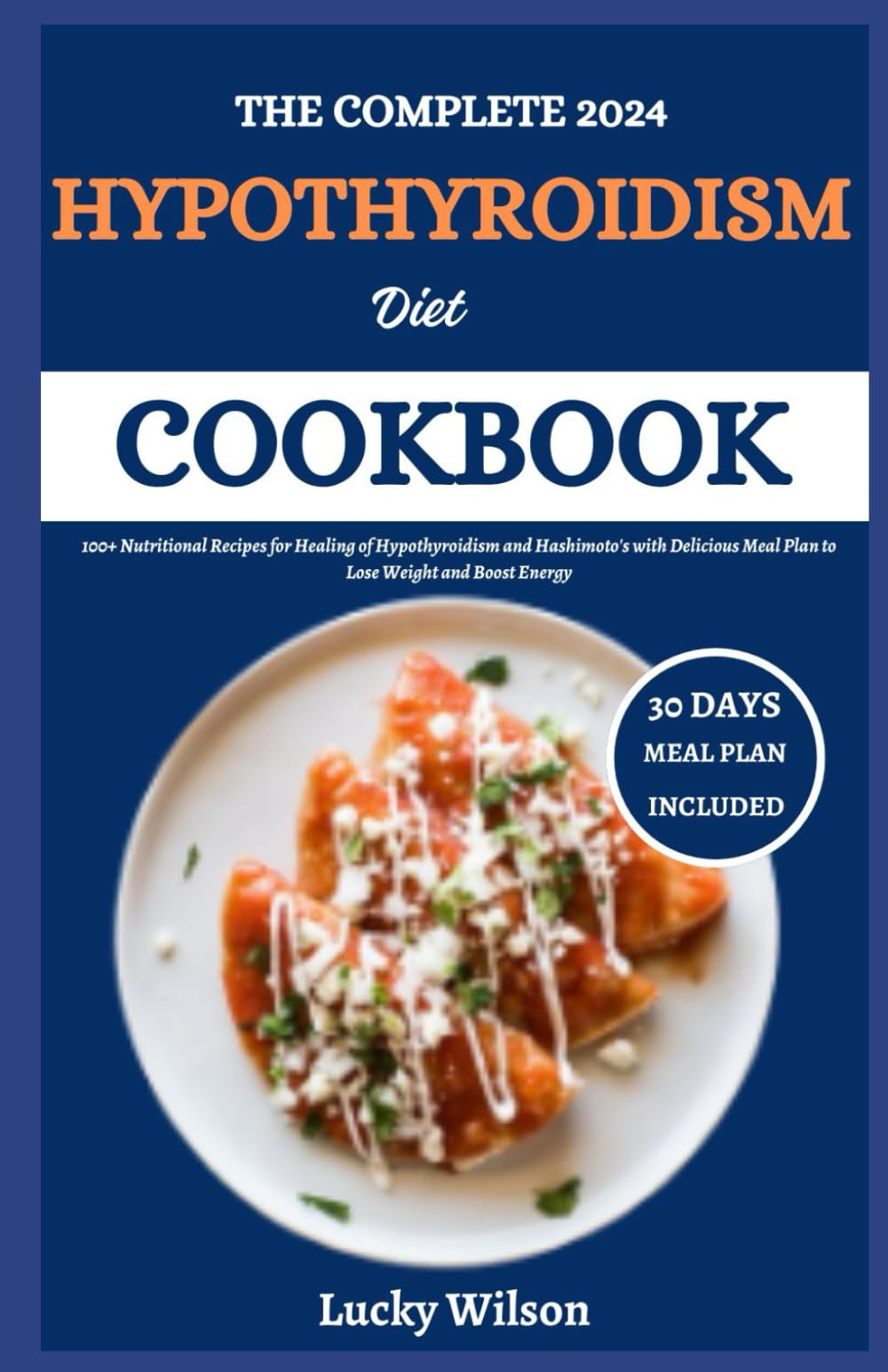 The Complete 2024 Hypothyroidism Diet Cookbook: 100+ Nutritional Recipes for Healing of Hypothyroidism and Hashimoto’s with Delicious Meal Plan to Lose Weight and Boost Energy