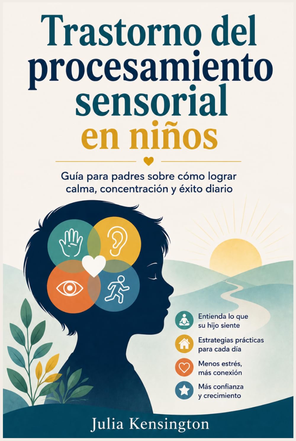 Trastorno del procesamiento sensorial en niños: Guía para padres sobre cómo lograr calma, concentración y éxito diario