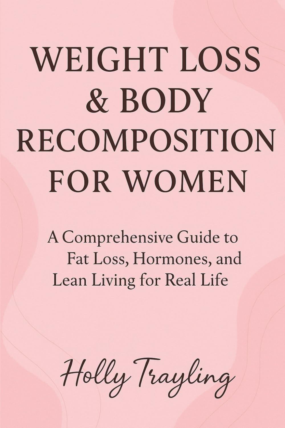 Weight Loss & Body Recomposition For Women: A Comprehensive Guide to Fat Loss, Hormones, and Lean Living for Real Life