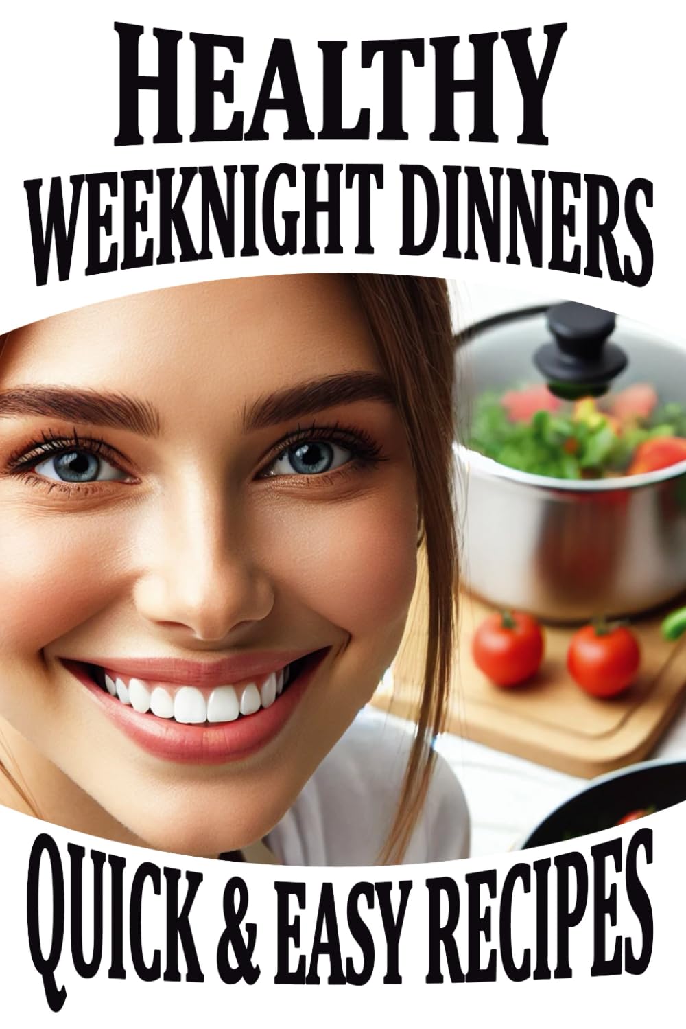Healthy Weeknight Dinners: Quick and Easy Recipes for Busy Professionals, Moms, and Families | A Cookbook of Light, Low-Carb, Protein-Packed, and ...