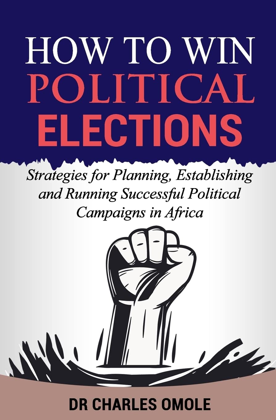 How to Win Political Elections: Strategies for Planning, Establishing and Running Successful Political Campaigns in Africa