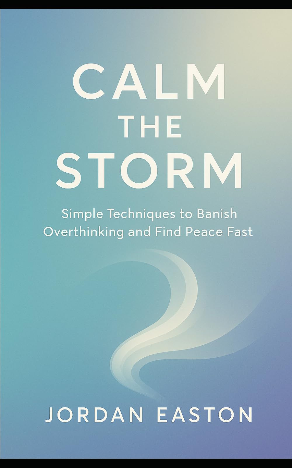 Calm the Storm: Simple Techniques to Banish Overthinking and Find Peace Fast (The Instant Peace Collection: Quick Fixes for Anxiety and Overthinking)