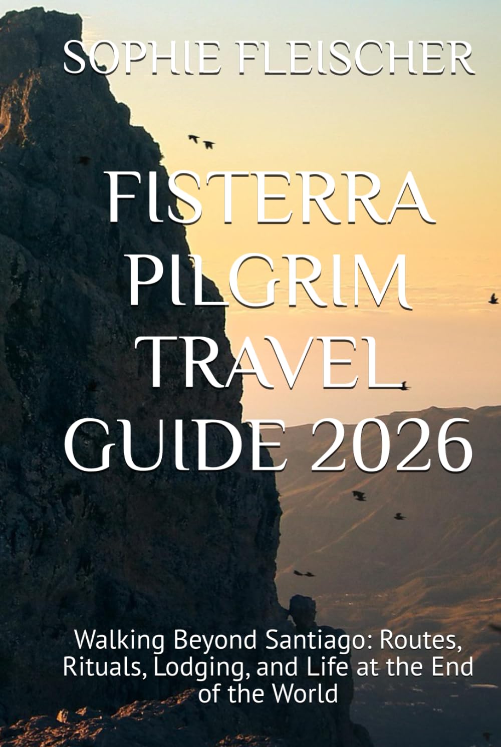 FISTERRA PILGRIM TRAVEL GUIDE 2026: Walking Beyond Santiago: Routes, Rituals, Lodging, and Life at the End of the World