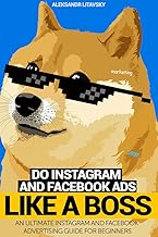 Do Instagram and Facebook Ads Like a Boss: An Ultimate Facebook and Instagram Advertising Guide For Beginners (Instagram marketing, online ads, social media marketing)