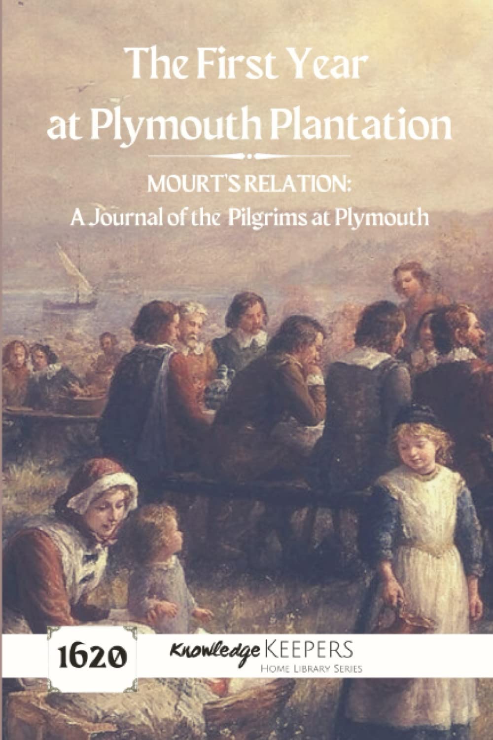 The First Year at Plymouth Plantation: MOURT'S RELATION A Journal of the Pilgrims at Plymouth
