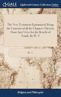 The New-Testament Epitomized; Being the Contents of all the Chapters Therein. Done Into Verse for the Benefit of Youth. By W. T