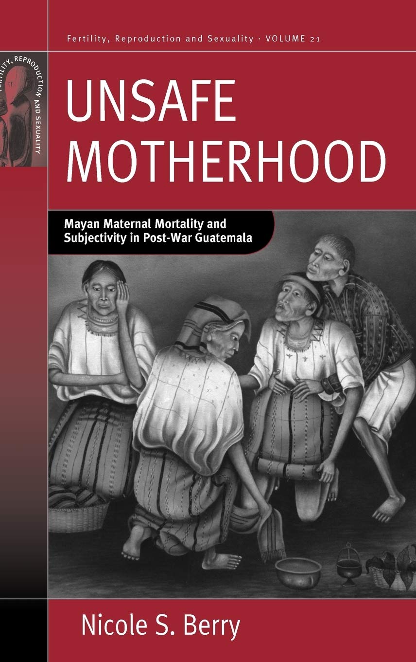 Unsafe Motherhood: Mayan Maternal Mortality and Subjectivity in Post-