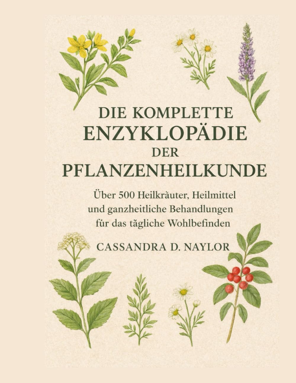 DIE KOMPLETTE ENZYKLOPÄDIE DER PFLANZENHEILKUNDE: Über 500 Heilkräuter, Heilmittel und ganzheitliche Behandlungen für das tägliche Wohlbefinden