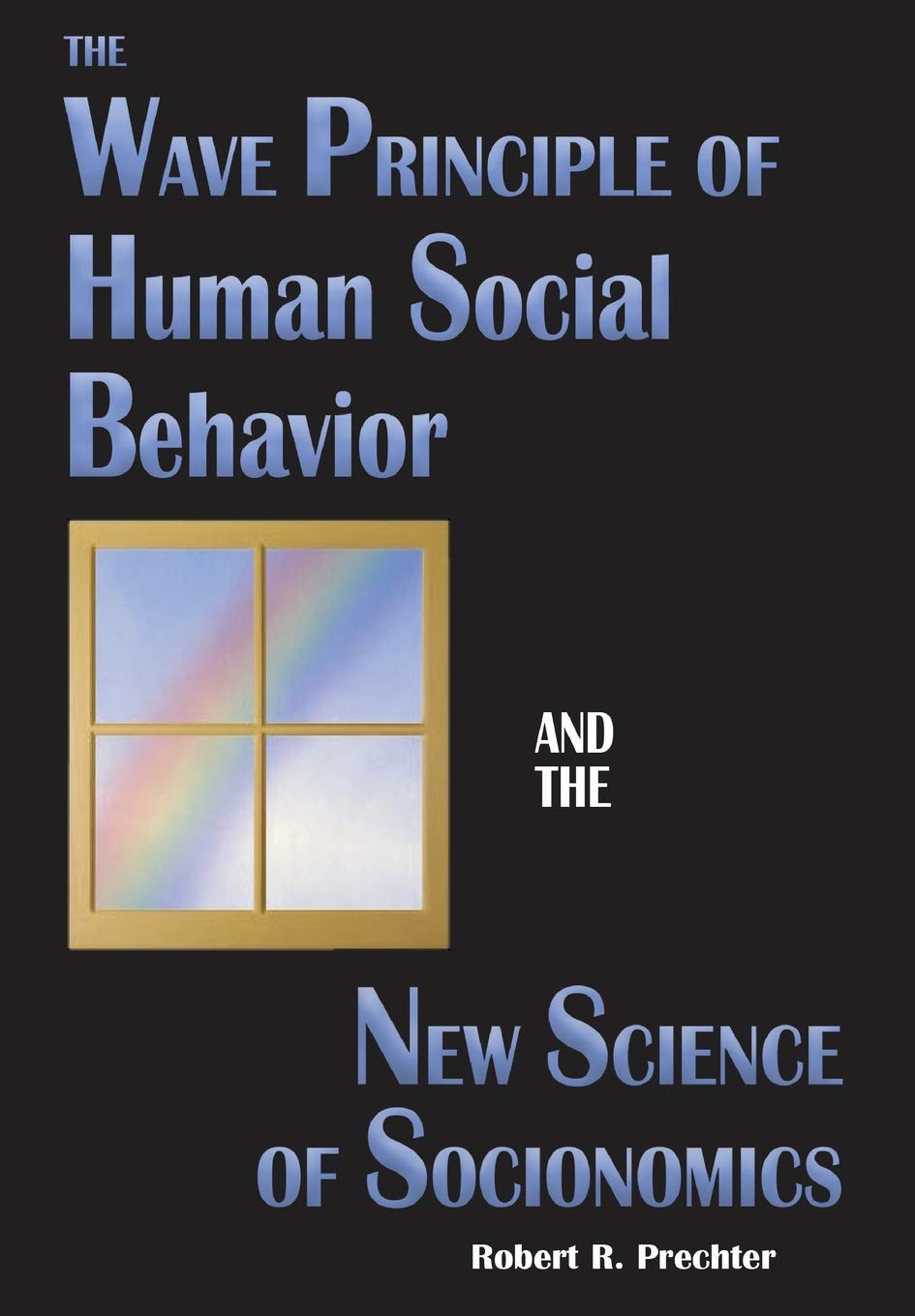 The Wave Principle of Human Social Behavior and the New Science of Socionomics (Science of History and Social Prediction)