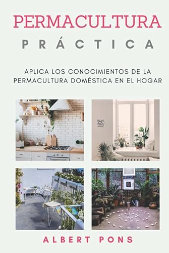 Permacultura Práctica.: Aplica los conocimientos de la permacultura doméstica en el hogar. (Serie de Permacultura para Principiantes, Teórica, ... y Eficiencia Energética en el Hogar.)