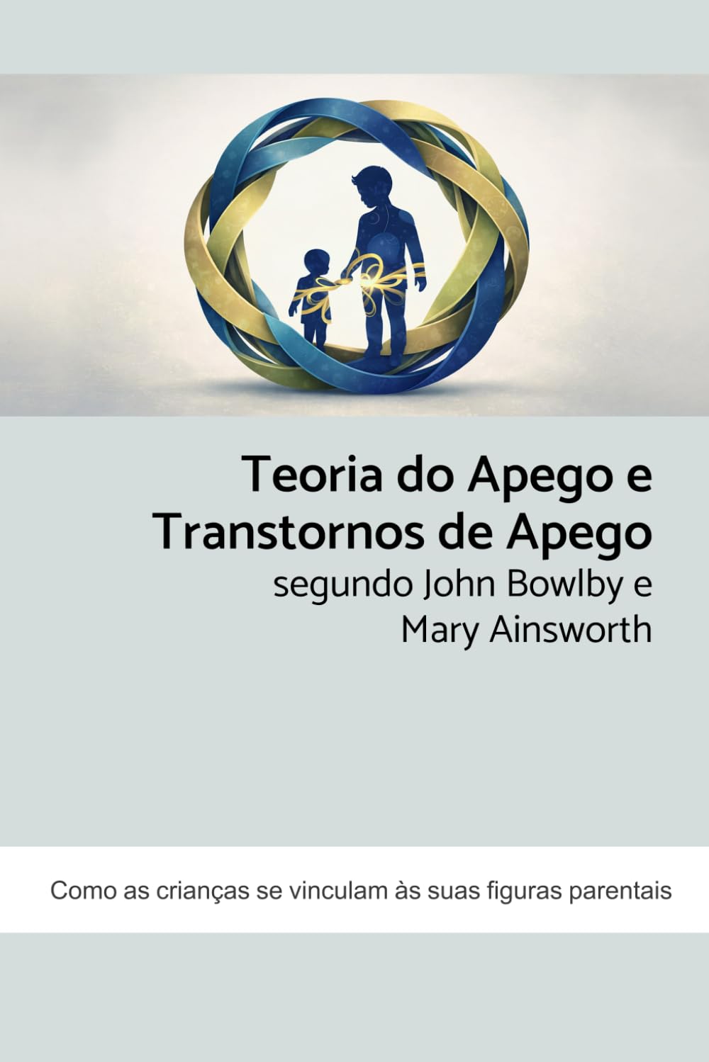 Teoria do Apego e Transtornos de Apego segundo John Bowlby e Mary Ainsworth: Como as crianças se vinculam às suas figuras parentais (Portuguese Edition)