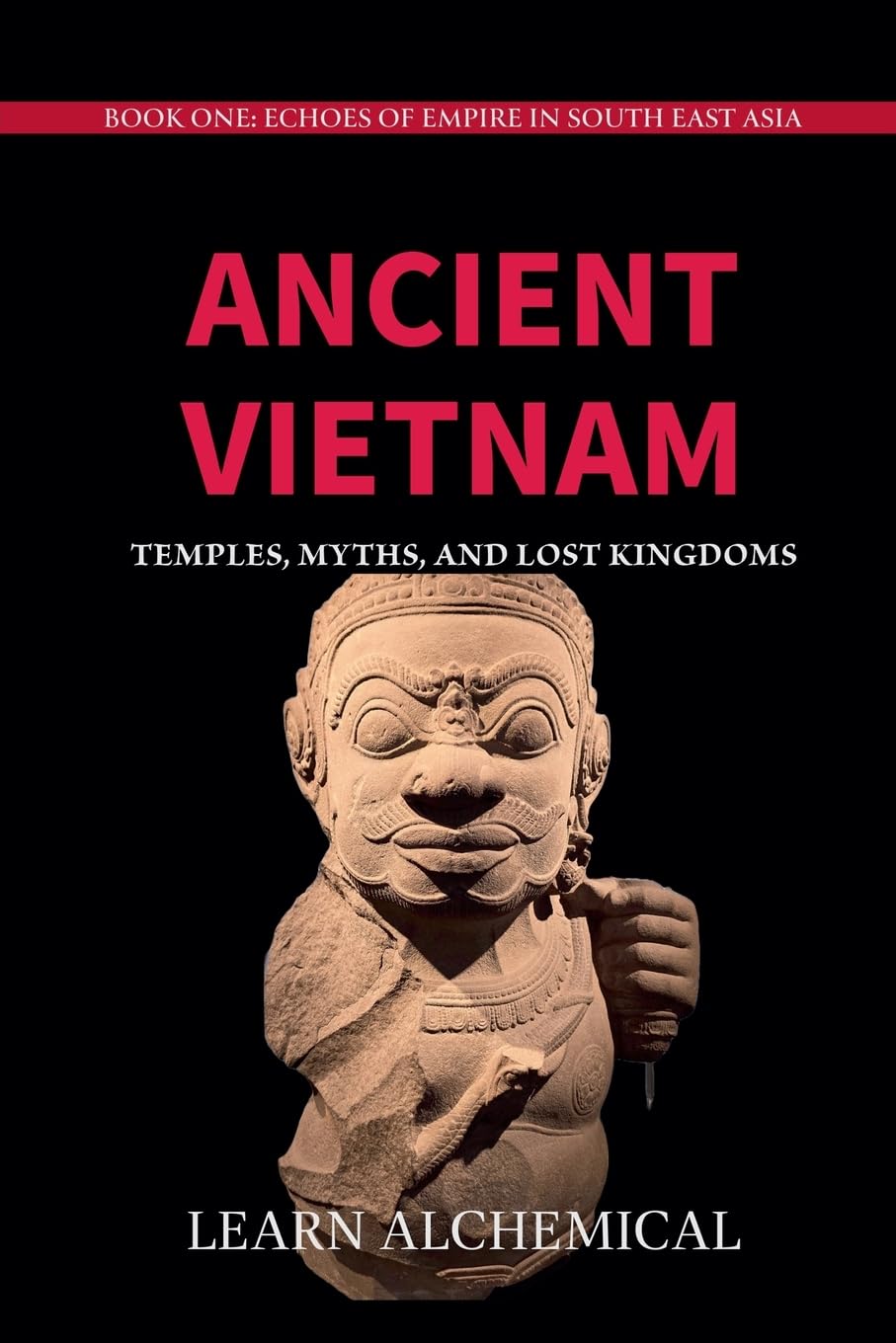 Ancient Vietnam: Temples, Myths and Lost Kingdoms: 1 (Echoes of Empire in Southeast Asia)