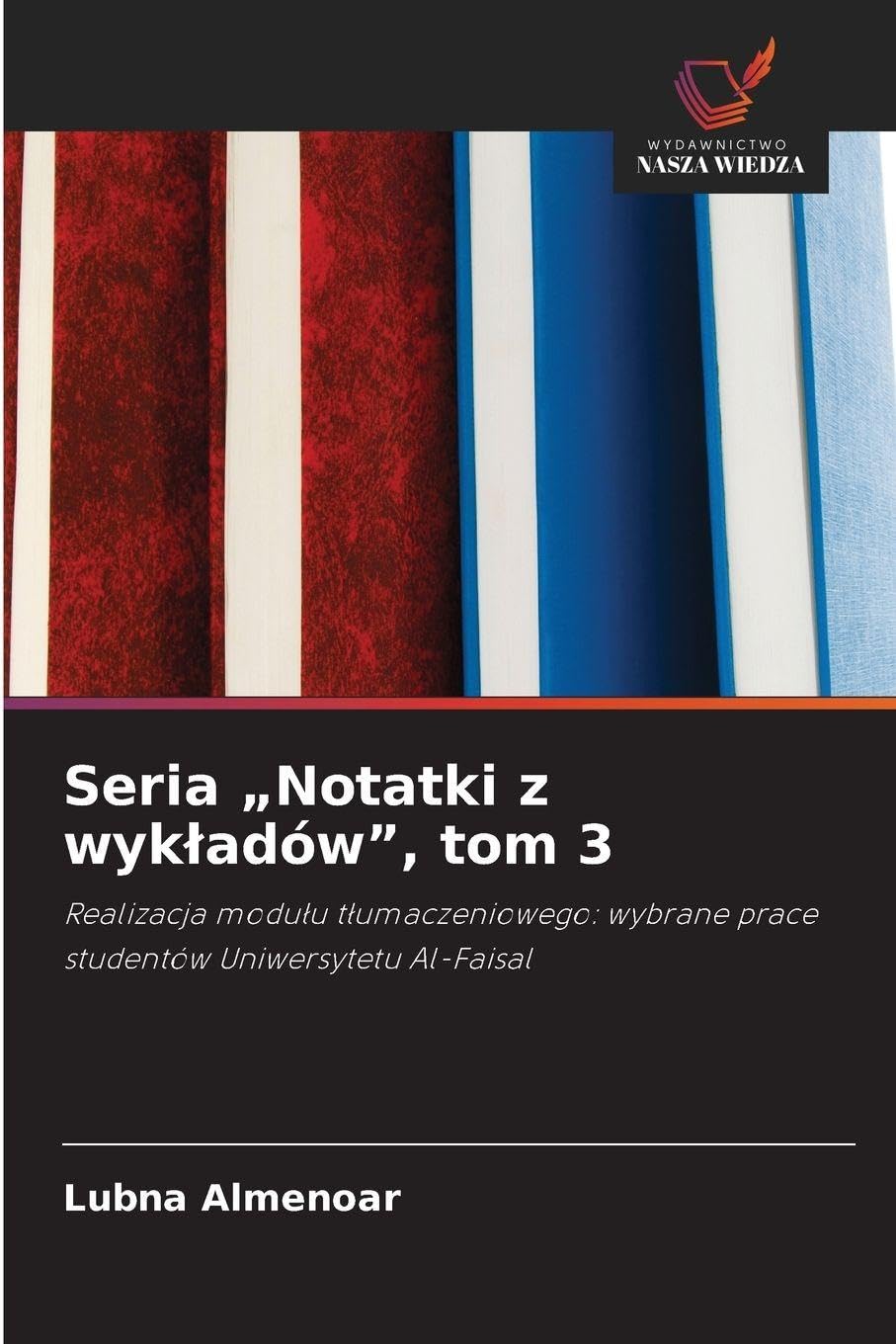 Seria "Notatki z wyk¿adów", tom 3: Realizacja modu¿u t¿umaczeniowego: wybrane prace studentów Uniwersytetu Al-Faisal