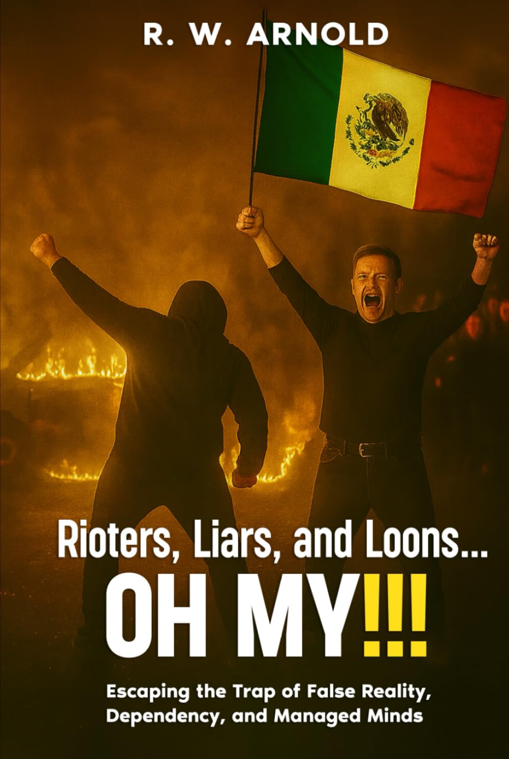 Rioters, Liars, and Loons...OH MY!!!: Escaping the Trap of False Reality, Dependency, and Managed Minds