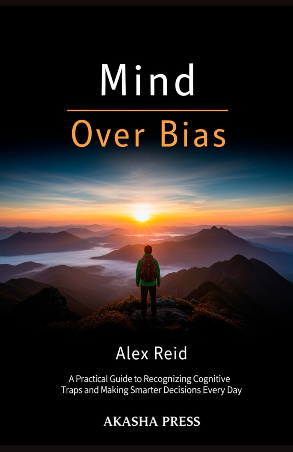 Mind Over Bias: A Practical Guide to Recognizing Cognitive Traps and Making Smarter Decisions Every Day
