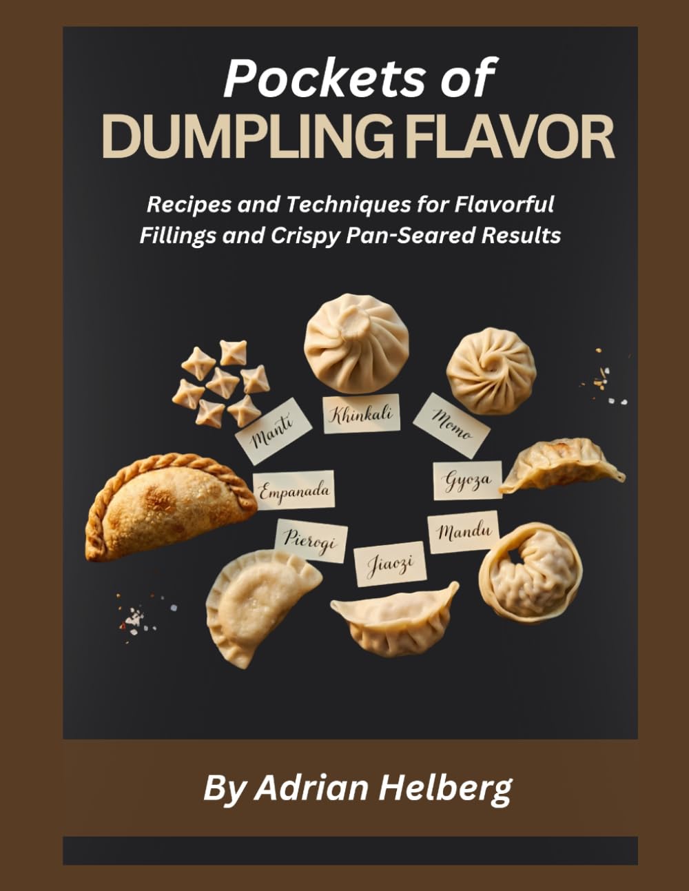 Pockets of DUMPLING FLAVOR: Recipes and Techniques for Flavorful Fillings and Crispy Pan-Seared Results