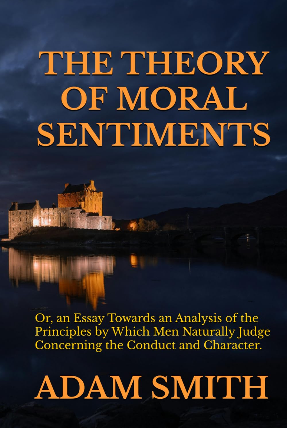 THE THEORY OF MORAL SENTIMENTS: Or, an Essay Towards an Analysis of the Principles by Which Men Naturally Judge Concerning the Conduct and Character, ... Neighbours, and Afterwards of Themselves.