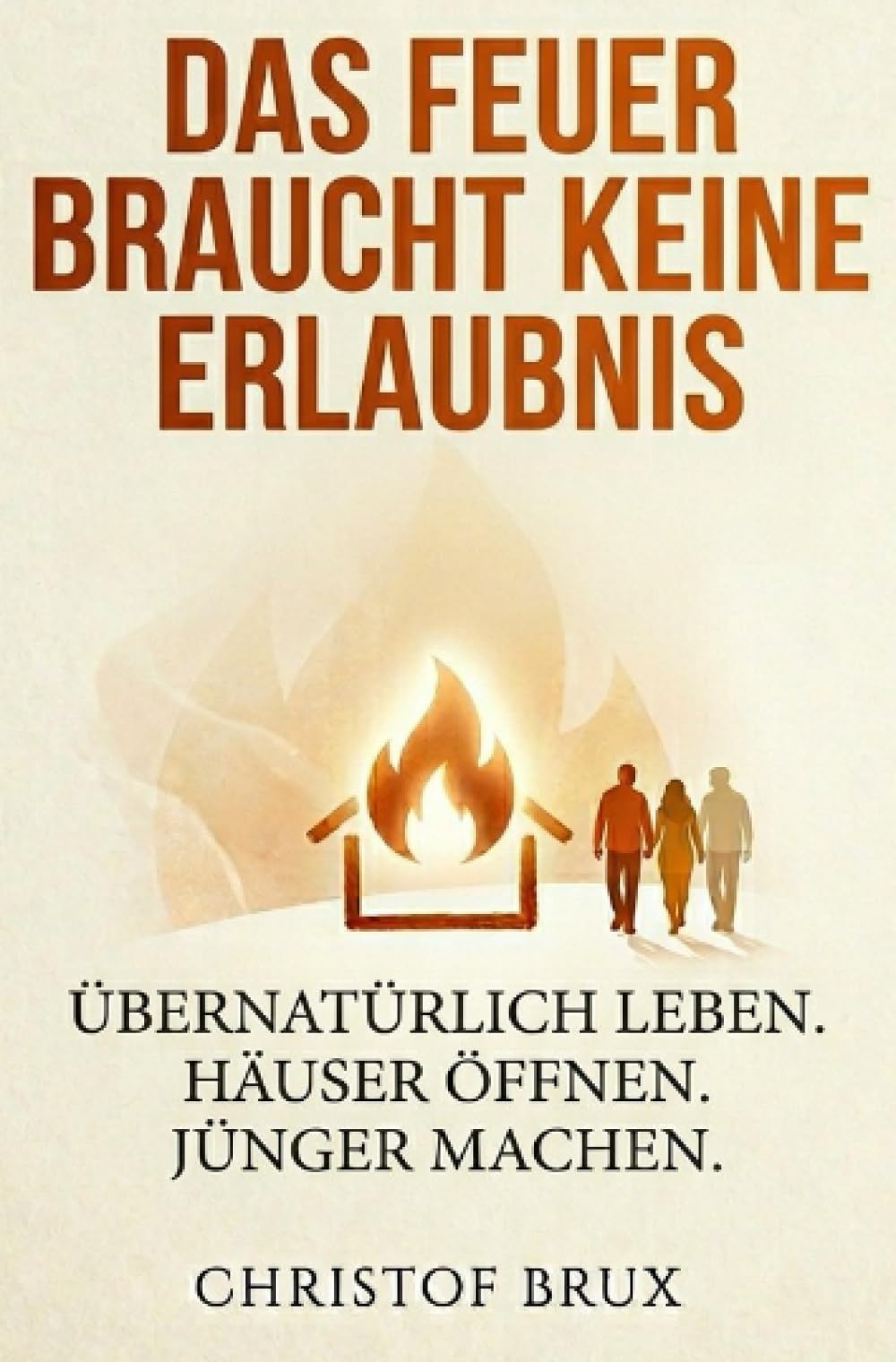 Das Feuer braucht keine Erlaubnis: Aufbruch in ein Leben mit dem Heiligen Geist
