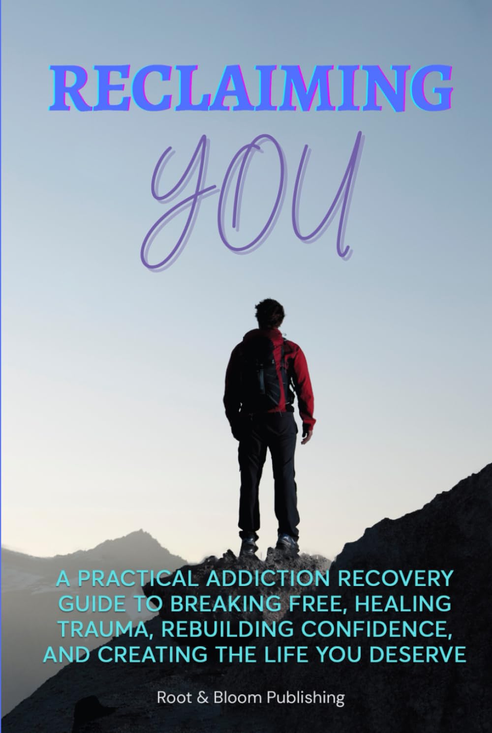 Reclaiming YOU: A Practical Addiction Recovery Guide To Breaking Free, Healing Trauma, Rebuilding Confidence, And Creating the Life You Deserve