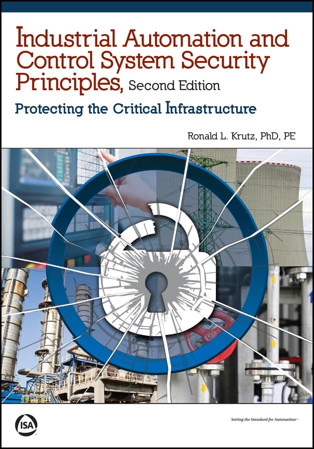 Industrial Automation and Control System Security Principles: Protecting the Critical Infrastructure (International Society of Automation)