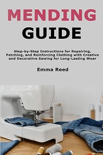 Mending Guide: Step-by-Step Instructions for Repairing, Patching, and Reinforcing Clothing with Creative and Decorative Sewing for Long-Lasting Wear