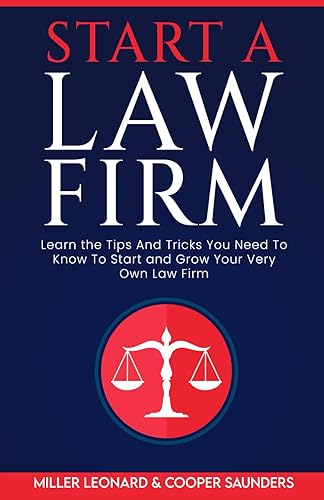 Start A Law Firm: Learn The Tips and Tricks To Start and Grow Your Very Own Law Firm